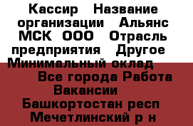 Кассир › Название организации ­ Альянс-МСК, ООО › Отрасль предприятия ­ Другое › Минимальный оклад ­ 25 000 - Все города Работа » Вакансии   . Башкортостан респ.,Мечетлинский р-н